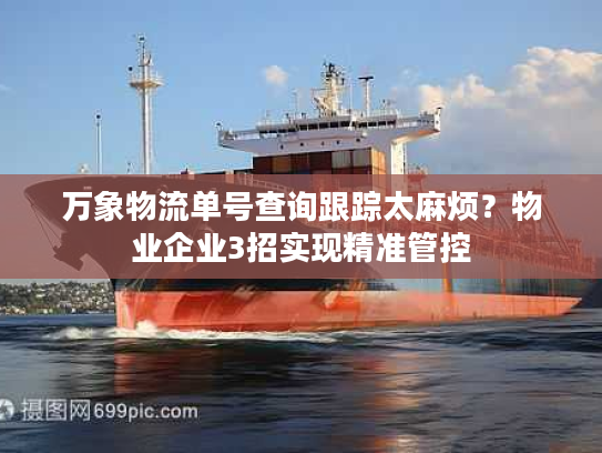 万象物流单号查询跟踪太麻烦？物业企业3招实现精准管控