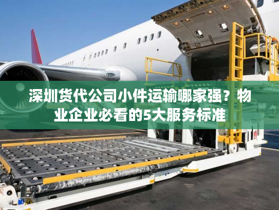 深圳货代公司小件运输哪家强？物业企业必看的5大服务标准