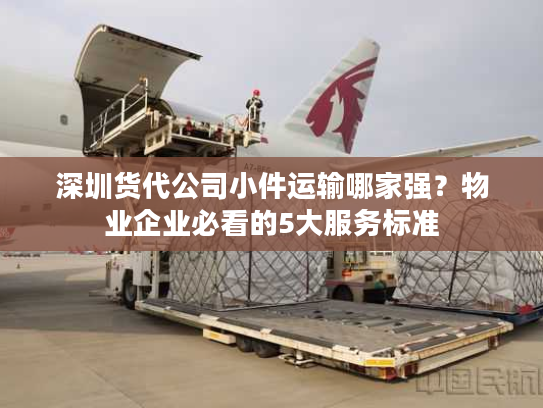 深圳货代公司小件运输哪家强？物业企业必看的5大服务标准