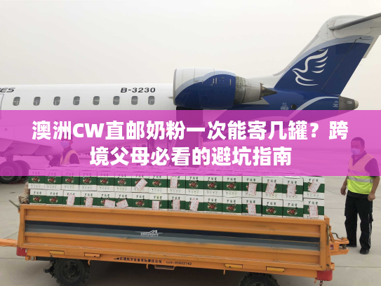 澳洲CW直邮奶粉一次能寄几罐？跨境父母必看的避坑指南