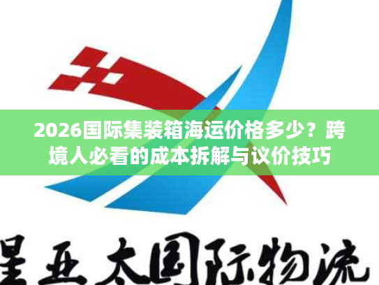 2026国际集装箱海运价格多少？跨境人必看的成本拆解与议价技巧
