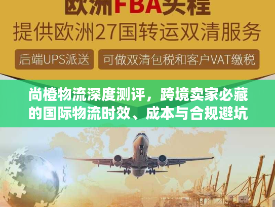 尚橙物流深度测评，跨境卖家必藏的国际物流时效、成本与合规避坑全攻略