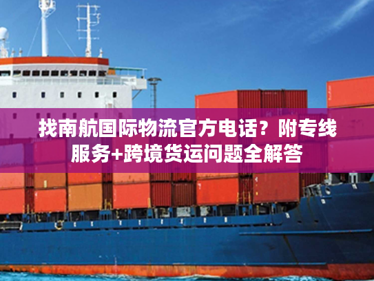 找南航国际物流官方电话？附专线服务+跨境货运问题全解答