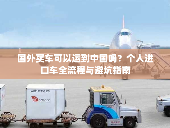 国外买车可以运到中国吗？个人进口车全流程与避坑指南