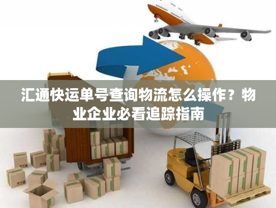 汇通快运单号查询物流怎么操作？物业企业必看追踪指南