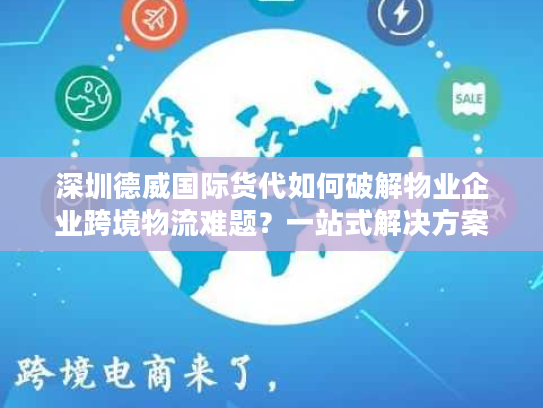 深圳德威国际货代如何破解物业企业跨境物流难题？一站式解决方案揭秘