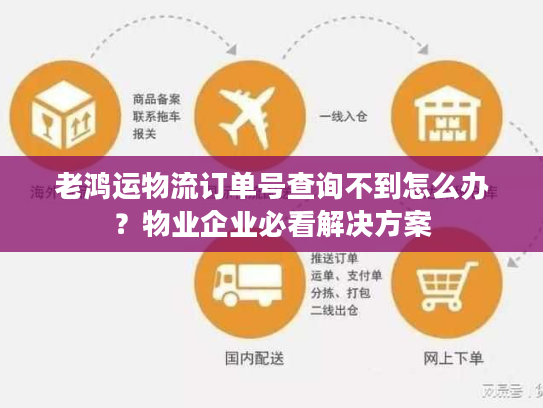 老鸿运物流订单号查询不到怎么办?物业企业必看解决方案 老鸿运物流订单号查询不到怎么办?物业企业必看解决方案
