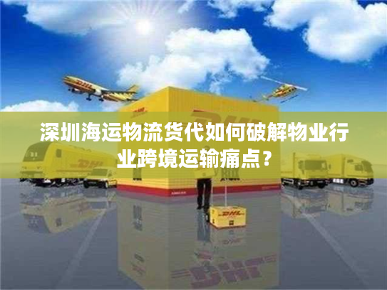 深圳海运物流货代如何破解物业行业跨境运输痛点？