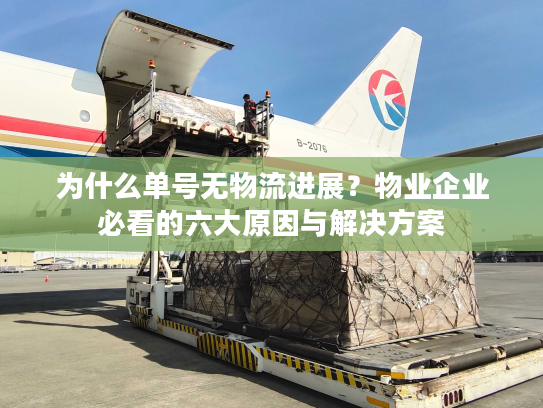 为什么单号无物流进展?物业企业必看的六大原因与解决方案 为什么单号无物流进展?物业企业必看的六大原因与解决方案