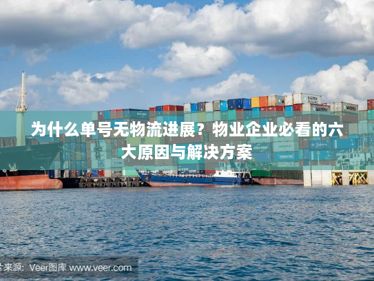 为什么单号无物流进展？物业企业必看的六大原因与解决方案