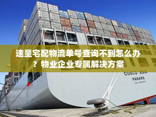 速呈宅配物流单号查询不到怎么办？物业企业专属解决方案