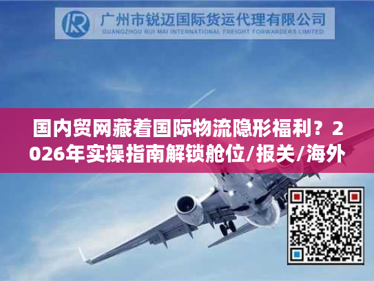 国内贸网藏着国际物流隐形福利？2026年实操指南解锁舱位/报关/海外仓核心资源