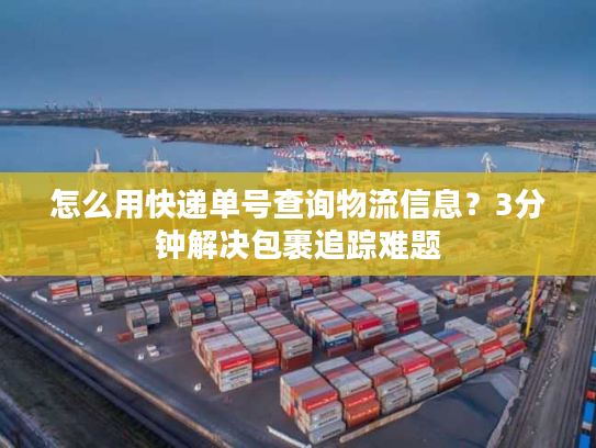 怎么用快递单号查询物流信息？3分钟解决包裹追踪难题