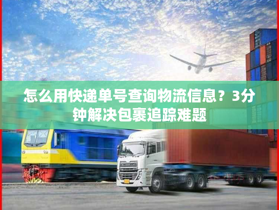怎么用快递单号查询物流信息？3分钟解决包裹追踪难题
