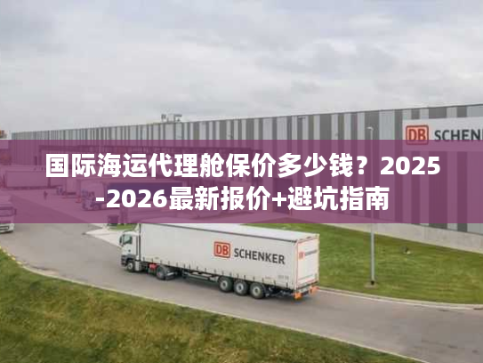 国际海运代理舱保价多少钱？2025-2026最新报价+避坑指南