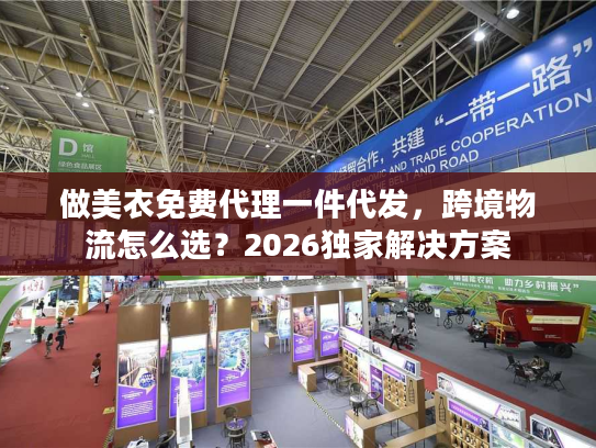 做美衣免费代理一件代发，跨境物流怎么选？2026独家解决方案