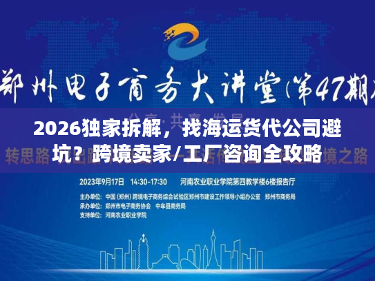 2026独家拆解，找海运货代公司避坑？跨境卖家/工厂咨询全攻略