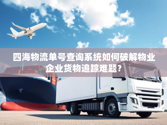四海物流单号查询系统如何破解物业企业货物追踪难题？