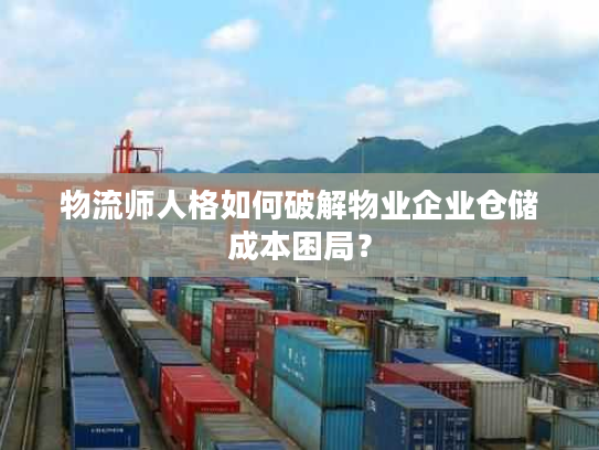 物流师人格如何破解物业企业仓储成本困局？