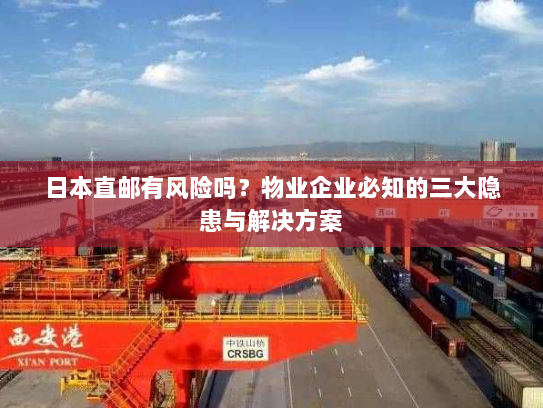 日本直邮有风险吗?物业企业必知的三大隐患与解决方案 日本直邮有风险吗?物业企业必知的三大隐患与解决方案