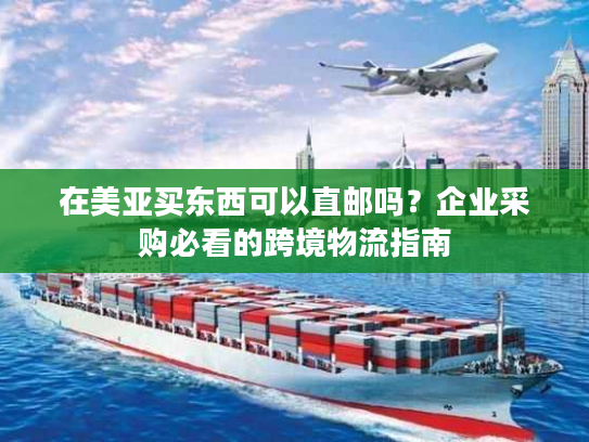 在美亚买东西可以直邮吗？企业采购必看的跨境物流指南