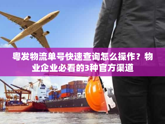 粤发物流单号快速查询怎么操作？物业企业必看的3种官方渠道