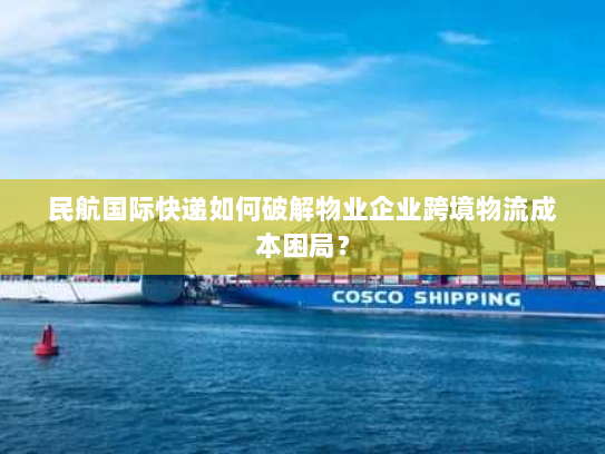 民航国际快递如何破解物业企业跨境物流成本困局？