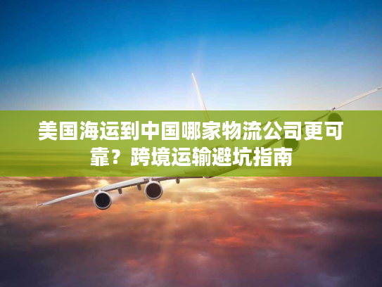 美国海运到中国哪家物流公司更可靠？跨境运输避坑指南
