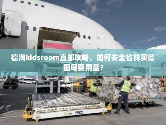 德淘kidsroom直邮攻略，如何安全省钱买德国母婴用品？