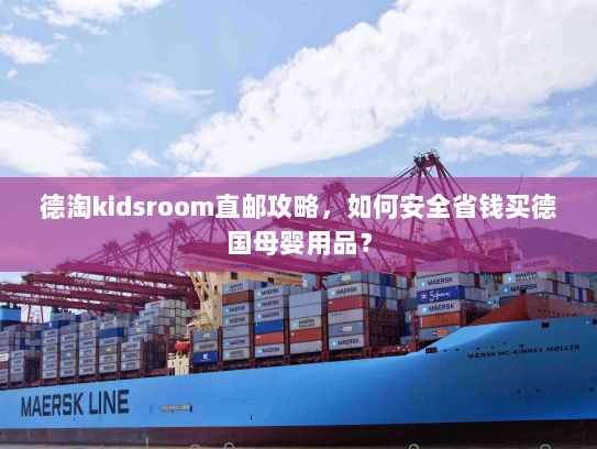 德淘kidsroom直邮攻略，如何安全省钱买德国母婴用品？