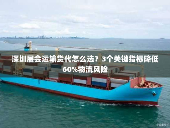 深圳展会运输货代怎么选？3个关键指标降低60%物流风险