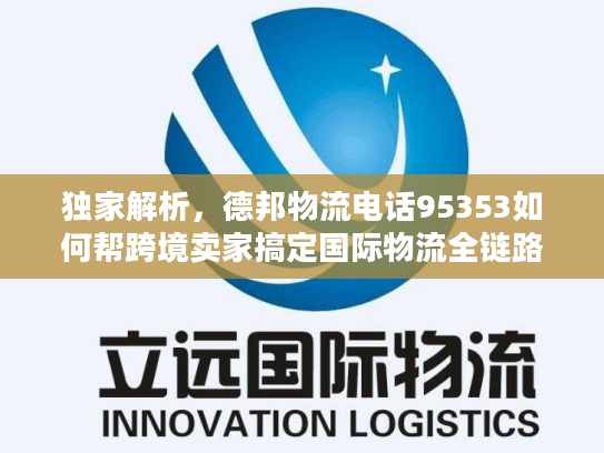 独家解析，德邦物流电话95353如何帮跨境卖家搞定国际物流全链路问题