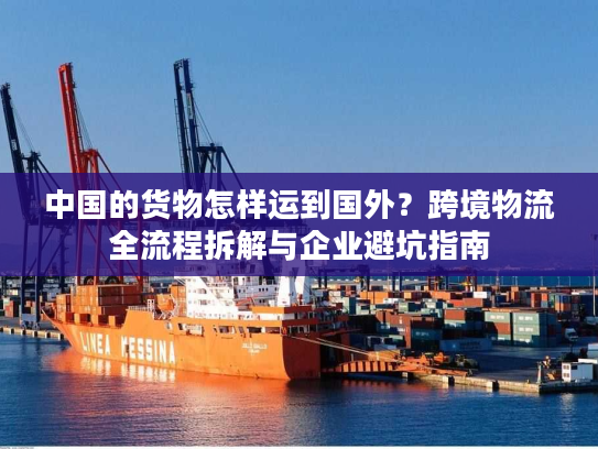 中国的货物怎样运到国外？跨境物流全流程拆解与企业避坑指南