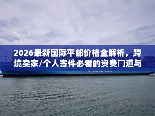 2026最新国际平邮价格全解析，跨境卖家/个人寄件必看的资费门道与省钱技巧