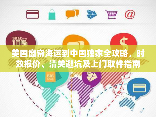 美国窗帘海运到中国独家全攻略，时效报价、清关避坑及上门取件指南