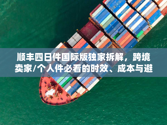 顺丰四日件国际版独家拆解，跨境卖家/个人件必看的时效、成本与避坑指南