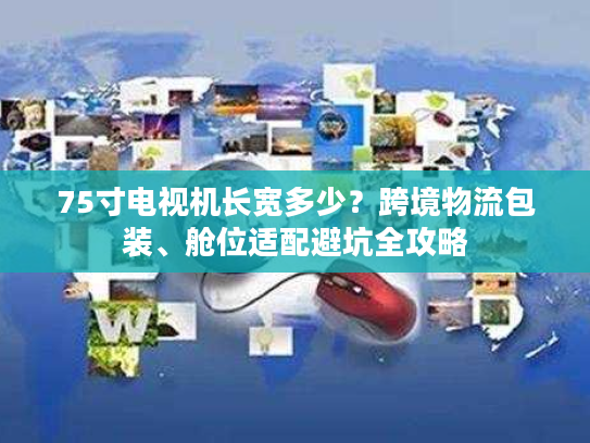75寸电视机长宽多少？跨境物流包装、舱位适配避坑全攻略