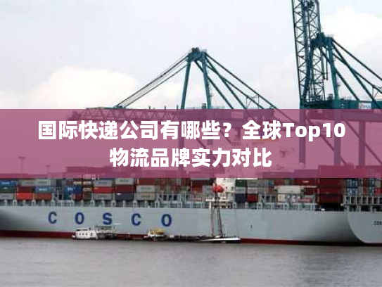 国际快递公司有哪些？全球Top10物流品牌实力对比