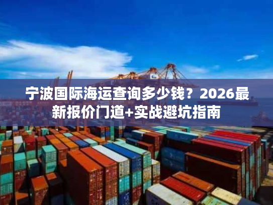 宁波国际海运查询多少钱？2026最新报价门道+实战避坑指南