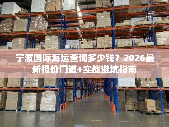 宁波国际海运查询多少钱？2026最新报价门道+实战避坑指南