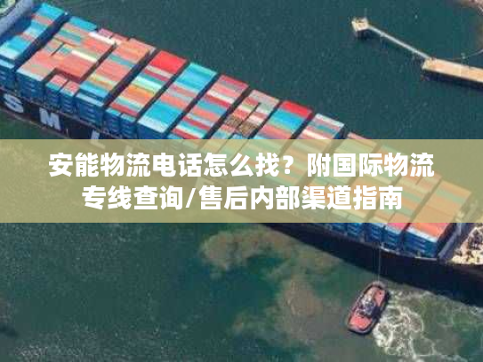 安能物流电话怎么找？附国际物流专线查询/售后内部渠道指南