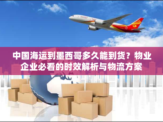 中国海运到墨西哥多久能到货？物业企业必看的时效解析与物流方案