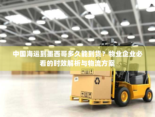 中国海运到墨西哥多久能到货？物业企业必看的时效解析与物流方案