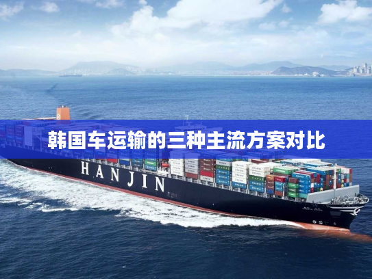 韩国车运输的三种主流方案对比