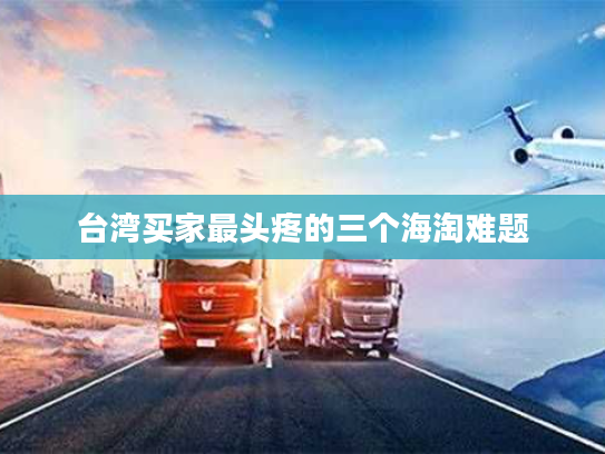 台湾买家最头疼的三个海淘难题