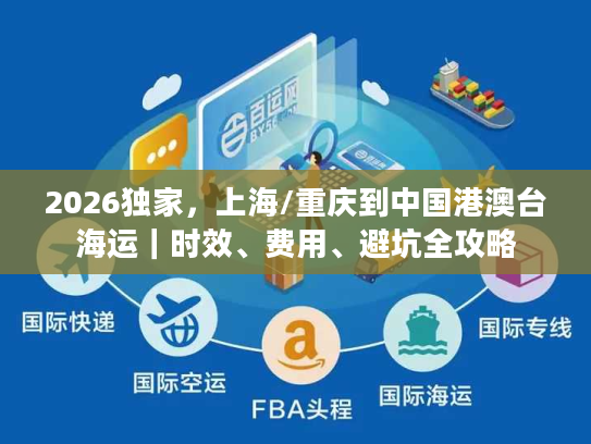 2026独家，上海/重庆到中国港澳台海运｜时效、费用、避坑全攻略