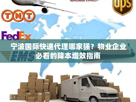 宁波国际快递代理哪家强?物业企业必看的降本增效指南 宁波国际快递代理哪家强?物业企业必看的降本增效指南