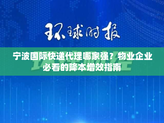 宁波国际快递代理哪家强?物业企业必看的降本增效指南 宁波国际快递代理哪家强?物业企业必看的降本增效指南