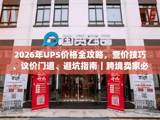 2026年UPS价格全攻略，查价技巧、议价门道、避坑指南｜跨境卖家必藏
