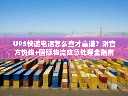 UPS快递电话怎么查才靠谱？附官方热线+国际物流应急处理全指南